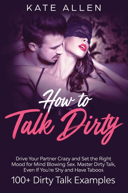 Book cover for How to Talk Dirty: Drive Your Partner Crazy and Set the Right Mood for Mind- Blowing Sex Master Dirty Talk, Even If You Are Shy and Have Taboos (Inclu