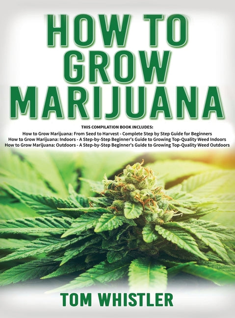 Book cover for How to Grow Marijuana: 3 Books in 1 - The Complete Beginner's Guide for Growing Top-Quality Weed Indoors and Outdoors