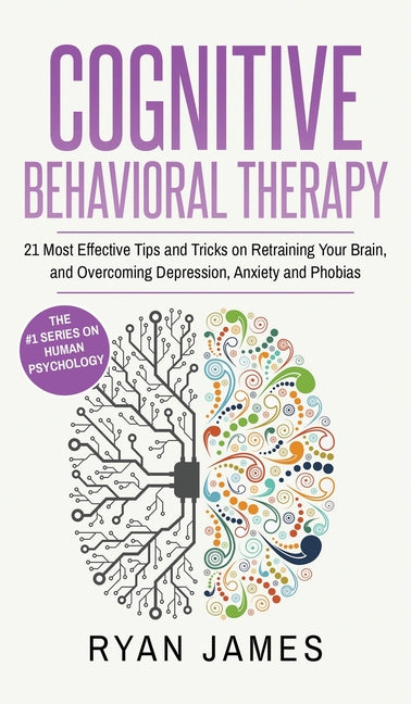 Book cover for Cognitive Behavioral Therapy: 21 Most Effective Tips and Tricks on Retraining Your Brain, and Overcoming Depression, Anxiety and Phobias (Cognitive