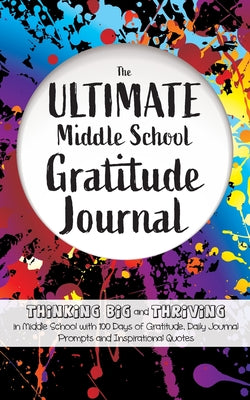 Book cover for The Ultimate Middle School Gratitude Journal: Thinking Big and Thriving in Middle School with 100 Days of Gratitude, Daily Journal Prompts and Inspira