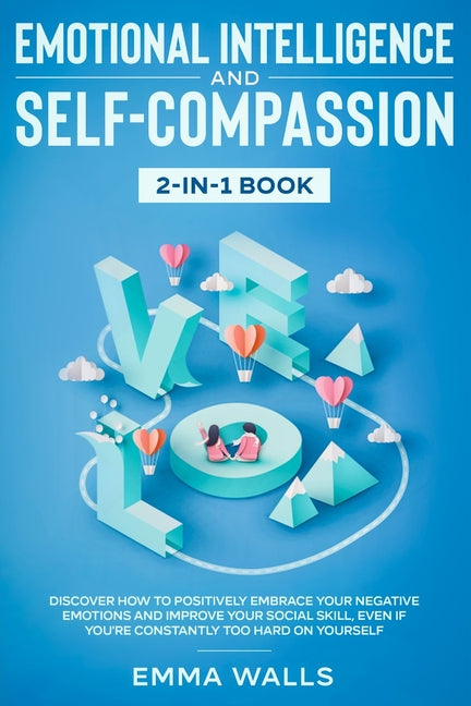 Book cover for Emotional Intelligence and Self-Compassion 2-in-1 Book: Discover How to Positively Embrace Your Negative Emotions and Improve Your Social Skill, Even