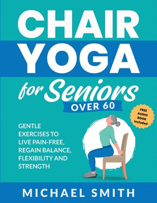 Book cover for Chair Yoga for Seniors Over 60: Gentle Exercises to Live Pain-Free, Regain Balance, Flexibility, and Strength: Prevent Falls, Improve Stability and Po