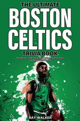 Book cover for The Ultimate Boston Celtics Trivia Book: A Collection of Amazing Trivia Quizzes and Fun Facts for Die-Hard Celtics Fans!