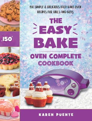 Book cover for The Easy Bake Oven Complete Cookbook: 150 Simple & Delicious Easy Bake Oven Recipes for Girls and Boys