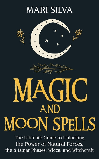 Book cover for Magic and Moon Spells: The Ultimate Guide to Unlocking the Power of Natural Forces, the 8 Lunar Phases, Wicca, and Witchcraft