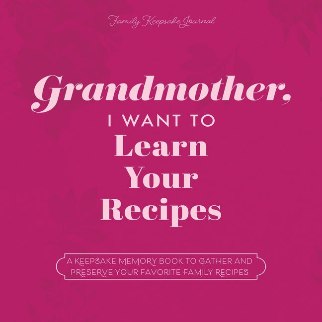 Book cover for Grandmother, I Want to Learn Your Recipes: A Keepsake Memory Book to Gather and Preserve Your Favorite Family Recipes