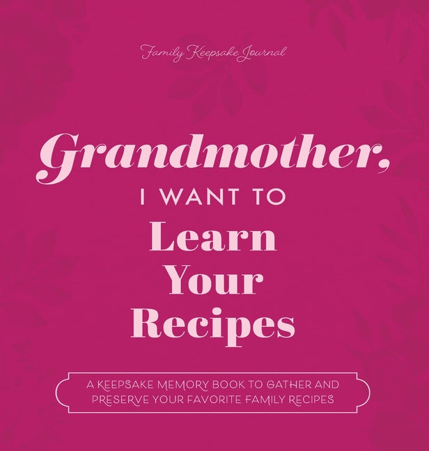 Book cover for Grandmother, I Want to Learn Your Recipes: A Keepsake Memory Book to Gather and Preserve Your Favorite Family Recipes
