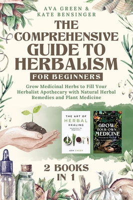 Book cover for The Comprehensive Guide to Herbalism for Beginners: (2 Books in 1) Grow Medicinal Herbs to Fill Your Herbalist Apothecary with Natural Herbal Remedies