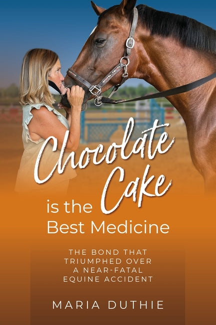 Book cover for Chocolate Cake is the Best Medicine: The Bond that Triumphed over a Near-Fatal Equine Accident