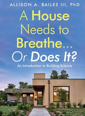 Book cover for A House Needs to Breathe...Or Does It?: An Introduction to Building Science