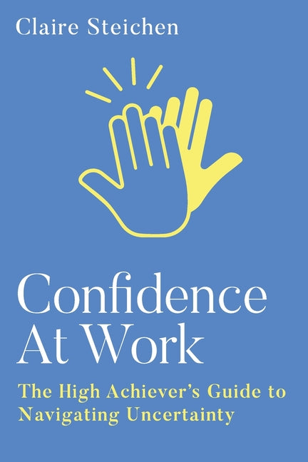Book cover for Confidence at Work: The High Achiever's Guide to Navigating Uncertainty