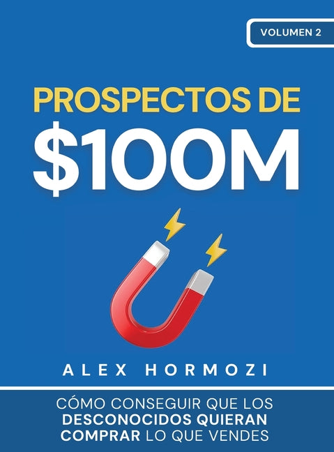 Book cover for Prospectos de $100M: Cómo conseguir que los desconocidos quieran comprar lo que vendes: : Cómo conseguir que los desconocidos quieran comprar lo que v