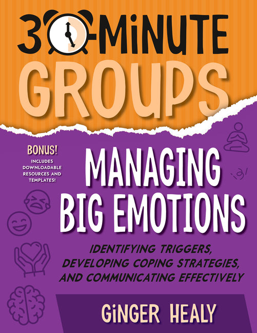 Book cover for 30-Minute Groups: Managing Big Emotions: Identifying Triggers, Developing Coping Strategies, and Communicating Effectively