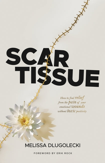 Book cover for Scar Tissue: How to find relief from the pain of your emotional wounds without toxic positivity.