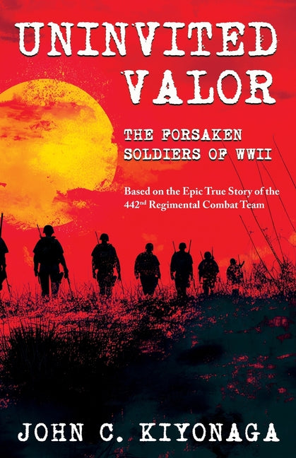 Book cover for Uninvited Valor--The Forsaken Soldiers of WWII: Based on the Epic True Story of the 442nd Regimental Combat Team