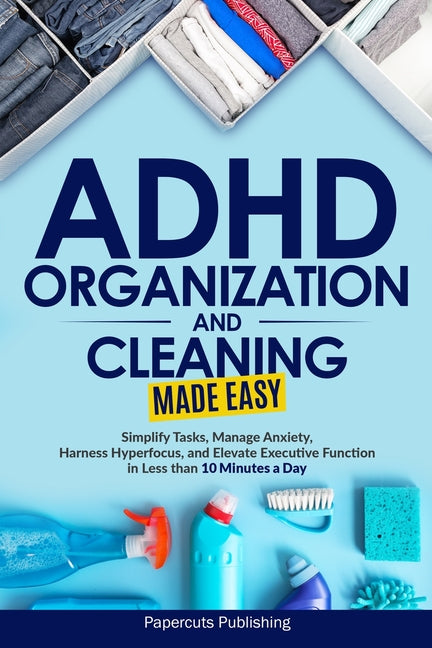 Book cover for ADHD Organization and Cleaning Made Easy: Simplify Tasks, Manage Anxiety, Harness Hyperfocus, and Elevate Executive Function in Less than 10 Minutes a