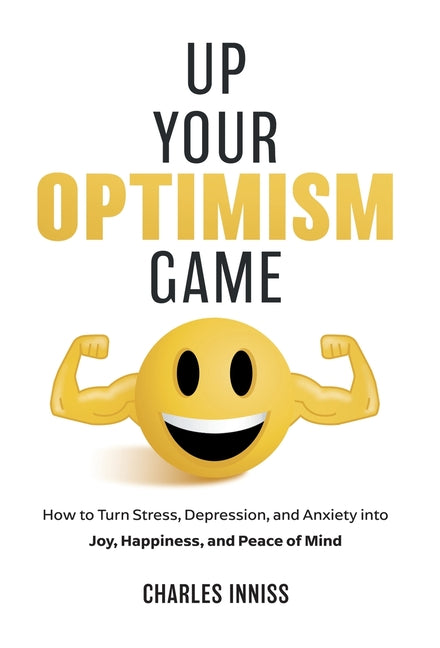 Book cover for Up Your Optimism Game: How to Turn Stress, Depression, and Anxiety into Joy, Happiness, and Peace of Mind