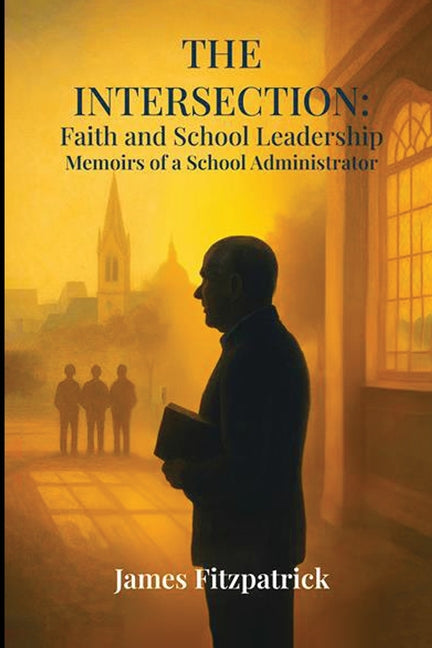 Book cover for Intersection of Faith and School Leadership: Memoirs of a School Administrator