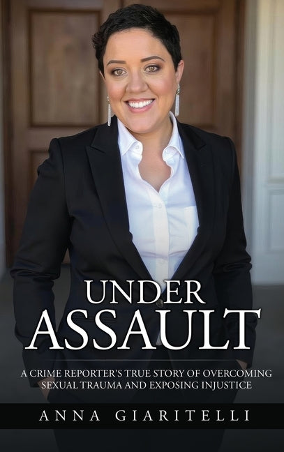 Book cover for Under Assault: A Crime Reporter's True Story Of Overcoming Sexual Trauma and Exposing Injustice