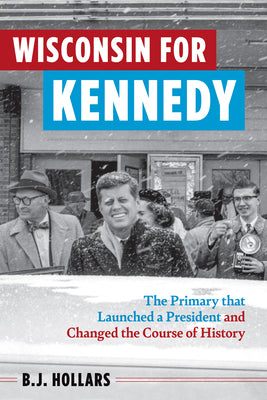 Book cover for Wisconsin for Kennedy: The Primary That Launched a President and Changed the Course of History