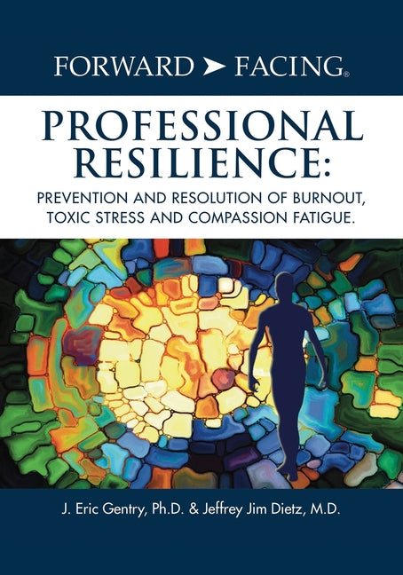 Book cover for Forward-Facing(R) Professional Resilience: Prevention and Resolution of Burnout, Toxic Stress and Compassion Fatigue