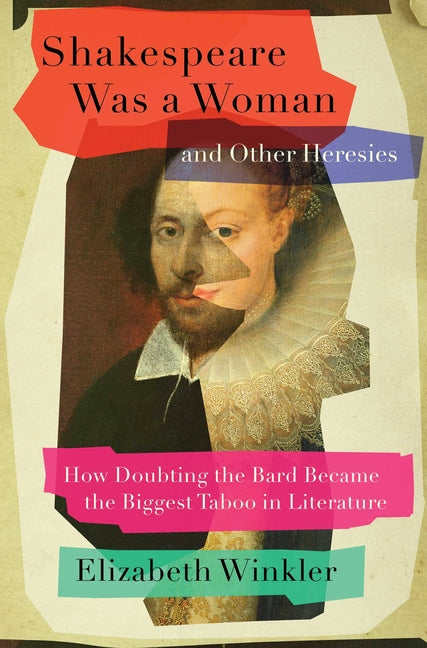 Book cover for Shakespeare Was a Woman and Other Heresies: How Doubting the Bard Became the Biggest Taboo in Literature
