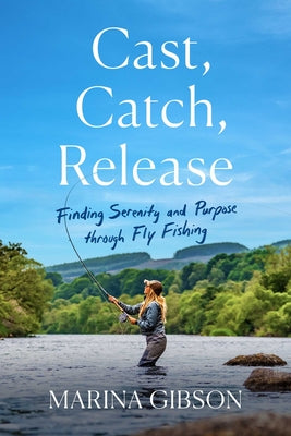 Book cover for Cast, Catch, Release: Finding Serenity and Purpose Through Fly Fishing