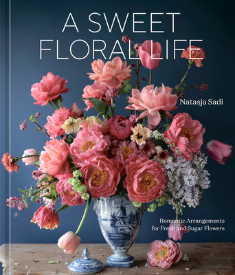 Book cover for A Sweet Floral Life: Romantic Arrangements for Fresh and Sugar Flowers [A Floral Décor Book]