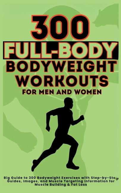 Book cover for 300 Full-Body Body Weight Workouts Book for Men and Women: Big Guide to 300 Bodyweight Exercises with Step-by-Step Guides, Images, and Muscle Targetin