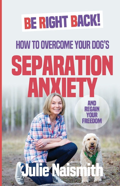 Book cover for Be Right Back!: How To Overcome Your Dog's Separation Anxiety And Regain Your Freedom