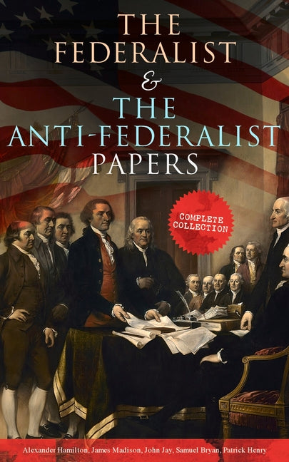 Book cover for Federalist & The Anti-Federalist Papers: Complete Collection: Including the U.S. Constitution, Declaration of Independence, Bill of Rights, Important