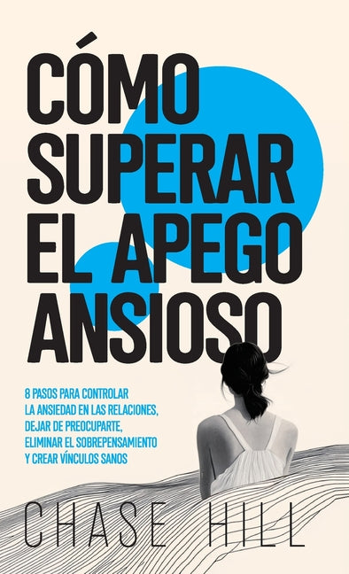 Book cover for Cómo superar el apego ansioso: 8 pasos para controlar la ansiedad en las relaciones, dejar de preocuparte, eliminar el sobrepensamiento y crear víncul