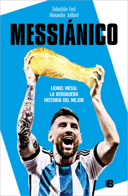 Book cover for Messiánico: Lionel Messi: La Verdadera Historia del Mejor / Messianic: Lionel Me Ssi: The Real History of the Worlds Best