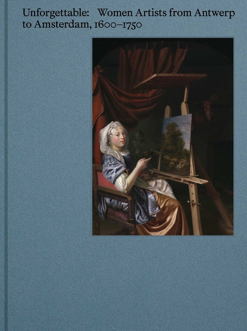 Book cover for Unforgettable: Women Artists from Antwerp to Amsterdam, 1600-1750