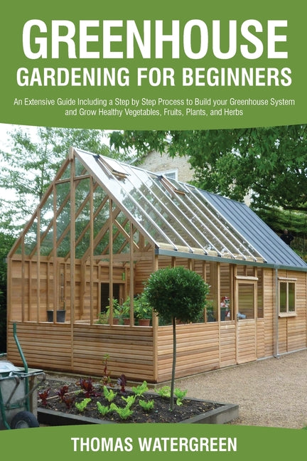 Book cover for Greenhouse Gardening for Beginners: An Extensive Guide Including a Step by Step Process to Build your Greenhouse System and Grow Healthy Vegetables, F