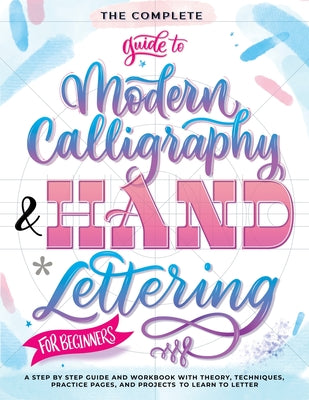 Book cover for The Complete Guide to Modern Calligraphy & Hand Lettering for Beginners: A Step by Step Guide and Workbook with Theory, Techniques, Practice Pages and
