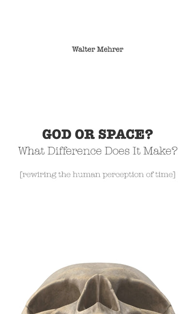 Book cover for GOD OR SPACE? What Difference Does It Make?: [rewiring the human perception of time]