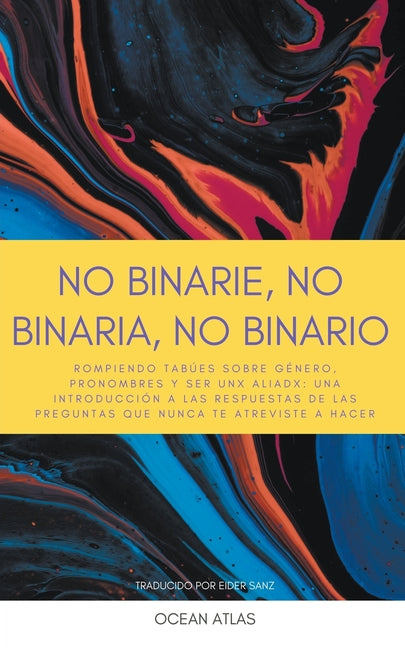 Book cover for No Binarie, No Binaria, No Binario: Rompiendo tabúes sobre género, pronombres y ser unx aliadx: una introducción a las respuestas de las preguntas que