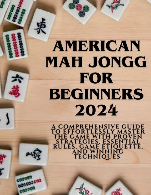 Book cover for American Mahjong for Beginners 2024: A Comprehensive Guide to Effortlessly Master the Game with Proven Strategies, Essential Rules, Game Etiquette, an
