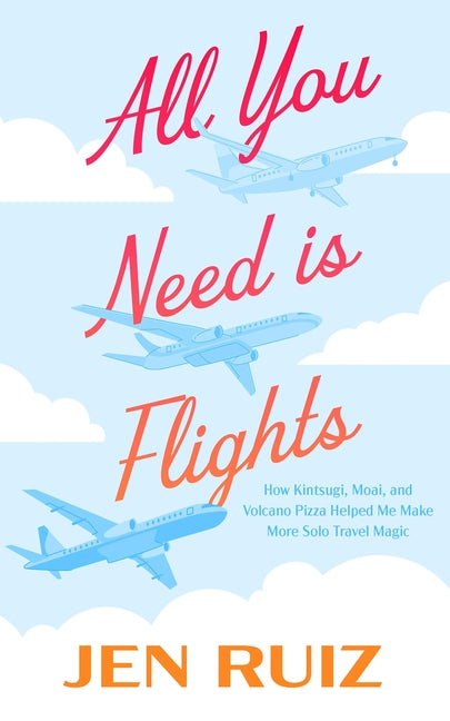 Book cover for All You Need Is Flights: How Kintsugi, Moai, and Volcano Pizza Helped Me Make More Solo Travel Magic
