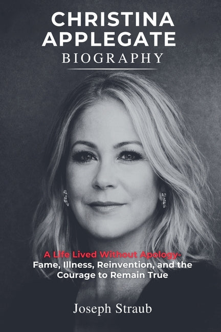 Book cover for Christina Applegate Biography: A Life Lived Without Apology - Fame, Illness, Reinvention, and the Courage to Remain True
