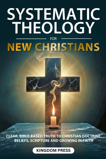 Book cover for Systematic Theology For New Christians: Clear, Bible-Based Truth to Christian Doctrine, Beliefs, Scripture and Growing in Faith