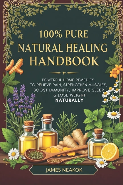 Book cover for 100% Pure Natural Healing Handbook: Powerful Home Remedies to Relieve Pain, Strengthen Muscles, Boost Immunity, Improve Sleep & Lose Weight Naturally