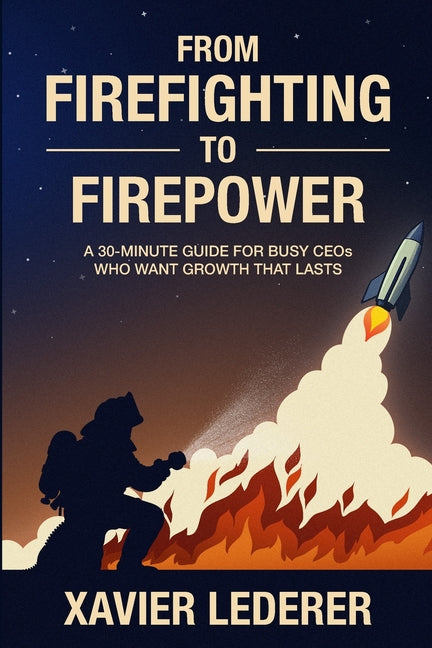 Book cover for From Firefighting to Firepower: A 30-Minute Guide for Busy CEOs Who Want Growth That Lasts