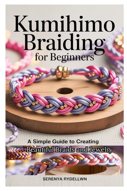 Book cover for Kumihimo Braiding for Beginners: A Simple Guide to Creating Beautiful Braids and Jewelry: Learn the Art of Kumihimo with Step-By-Step Instructions, Pr