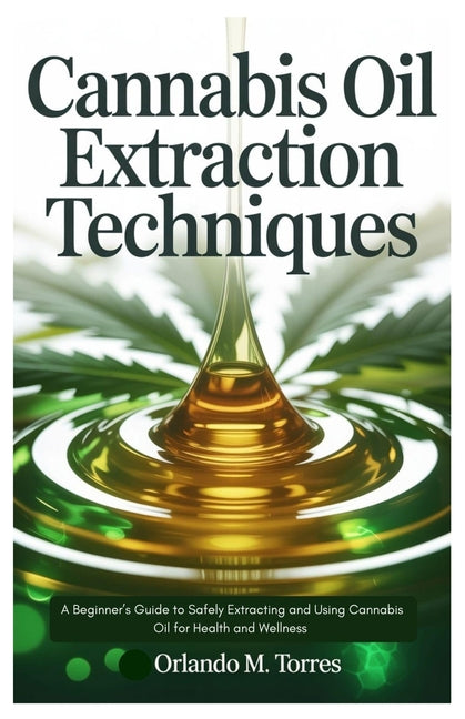 Book cover for Cannabis Oil Extraction Techniques: A Beginner's Guide to Safely Extracting and Using Cannabis Oil for Health and Wellness