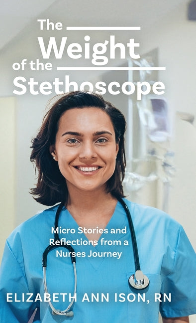 Book cover for Weight of the Stethoscope: Micro Stories and Reflections from a Nurses Journey