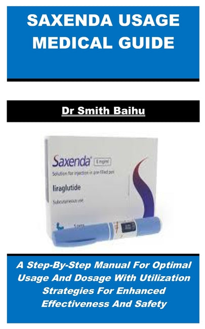 Book cover for Saxenda Usage Medical Guide: A Step-By-Step Manual For Optimal Usage And Dosage With Utilization Strategies For Enhanced Effectiveness And Safety