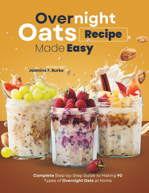 Book cover for Overnight Oats Recipe Made Easy: Complete Step-by-Step Guide to Making 90 Types of Overnight Oats at Home