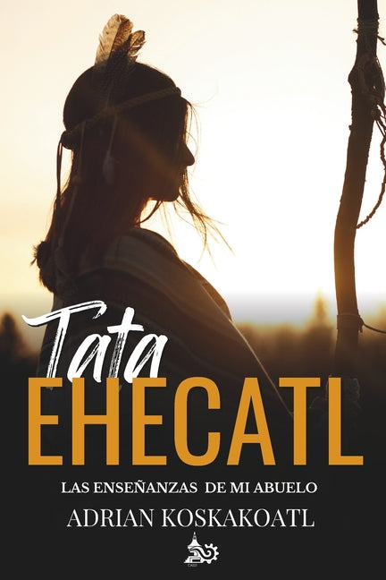 Book cover for Tata Ehecatl: Las Enseñanzas Ancestrales de mi Abuelo